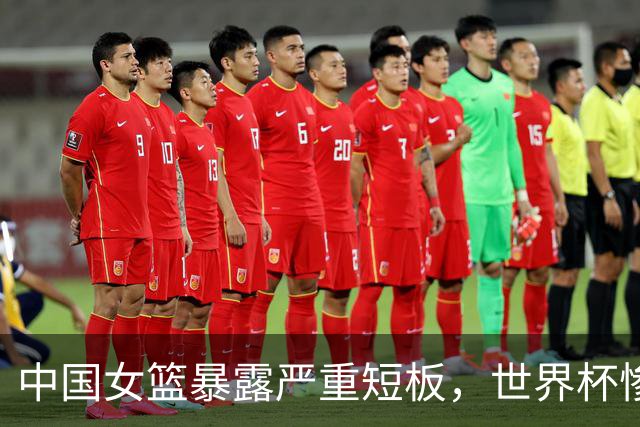 中国女篮暴露严重短板，世界杯惨败引发球迷不满