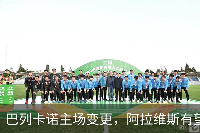 巴列卡诺主场变更，阿拉维斯有望客场争分